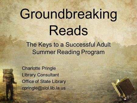 Groundbreaking Reads The Keys to a Successful Adult Summer Reading Program Charlotte Pringle Library Consultant Office of State Library