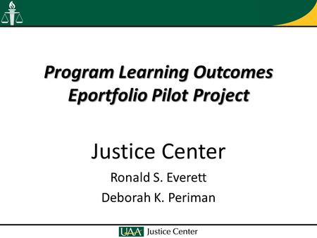 Program Learning Outcomes Eportfolio Pilot Project Justice Center Ronald S. Everett Deborah K. Periman.