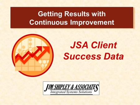 JSA Client Success Data Getting Results with Continuous Improvement.