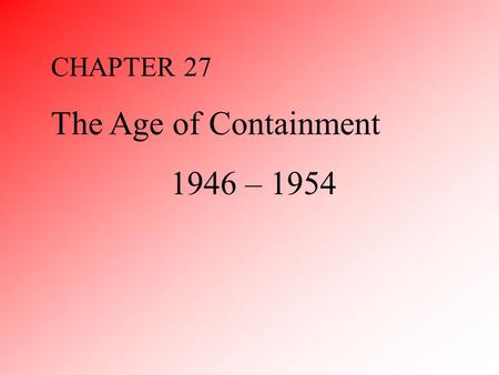 CHAPTER 27 The Age of Containment 1946 – 1954. I.Origins of Distrust I.Bolshevik Revolution and Wilson II.Pacific War III.Atomic Bomb IV.Contrast in Origins.