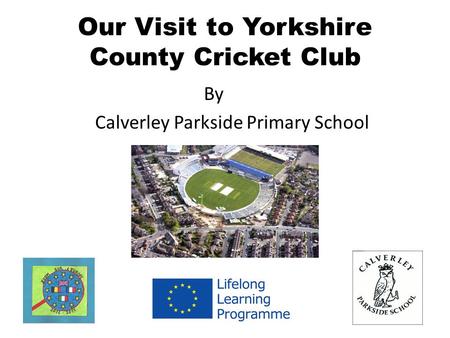 Our Visit to Yorkshire County Cricket Club By Calverley Parkside Primary School.
