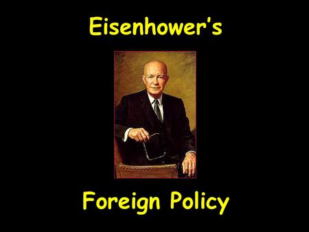 Eisenhower’s Foreign Policy Eisenhower’s Foreign Policy.