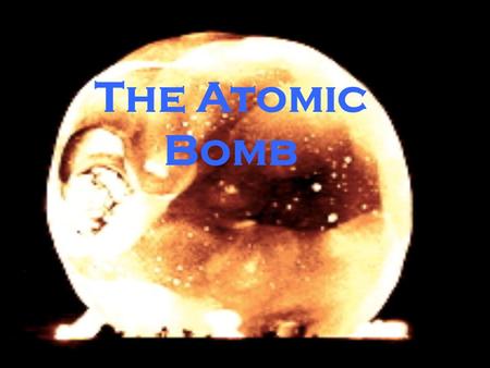The Atomic Bomb. What do you know about the atomic bomb? Why should you care about the atomic bomb?