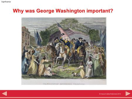 © HarperCollins Publishers 2010 Significance Why was George Washington important?
