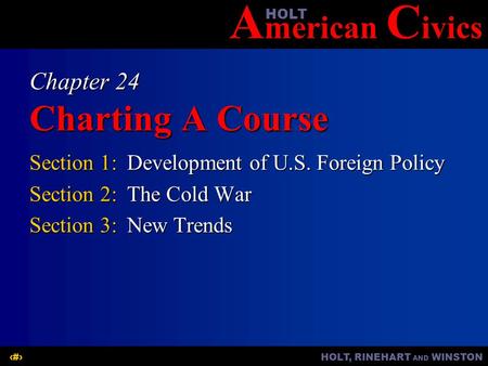 A merican C ivicsHOLT HOLT, RINEHART AND WINSTON1 Chapter 24 Charting A Course Section 1:Development of U.S. Foreign Policy Section 2:The Cold War Section.