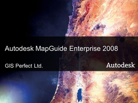 1 © 2008 GIS Perfect Ltd. - Autodesk MapGuide Enterprise Autodesk MapGuide Enterprise 2008 GIS Perfect Ltd.