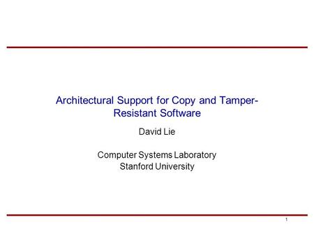 1 Architectural Support for Copy and Tamper- Resistant Software David Lie Computer Systems Laboratory Stanford University.