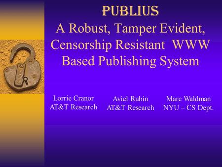 Publius A Robust, Tamper Evident, Censorship Resistant WWW Based Publishing System Marc Waldman NYU – CS Dept. Lorrie Cranor AT&T Research Aviel Rubin.
