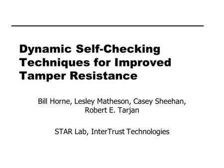 Dynamic Self-Checking Techniques for Improved Tamper Resistance Bill Horne, Lesley Matheson, Casey Sheehan, Robert E. Tarjan STAR Lab, InterTrust Technologies.