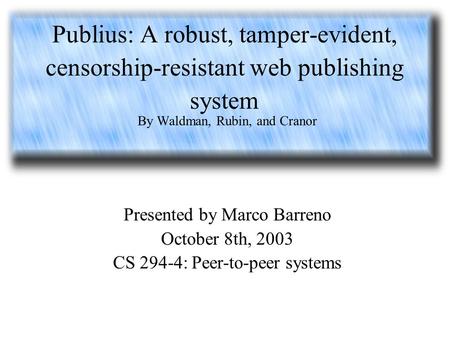 Publius: A robust, tamper-evident, censorship-resistant web publishing system By Waldman, Rubin, and Cranor Presented by Marco Barreno October 8th, 2003.