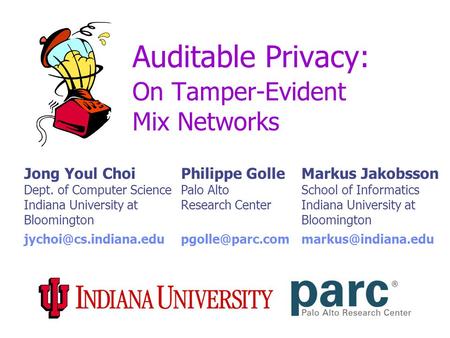 Auditable Privacy: On Tamper-Evident Mix Networks Jong Youl Choi Dept. of Computer Science Indiana University at Bloomington Philippe Golle Palo Alto Research.