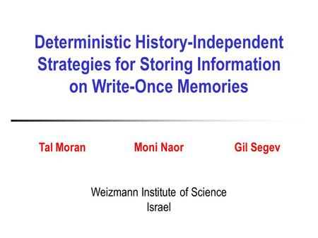 Weizmann Institute of Science Israel Deterministic History-Independent Strategies for Storing Information on Write-Once Memories Tal Moran Moni Naor Gil.