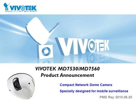 VIVOTEK MD7530/MD7560 Product Announcement Compact Network Dome Camera Specially designed for mobile surveillance PMD Ray 2010.06.25.