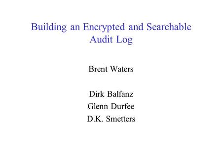 Building an Encrypted and Searchable Audit Log Brent Waters Dirk Balfanz Glenn Durfee D.K. Smetters.