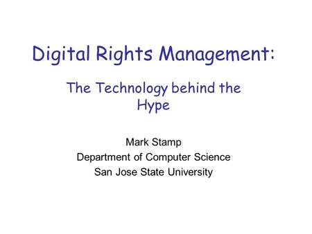 Digital Rights Management: The Technology behind the Hype Mark Stamp Department of Computer Science San Jose State University.
