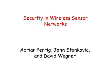 Security in Wireless Sensor Networks Adrian Perrig, John Stankovic, and David Wagner.