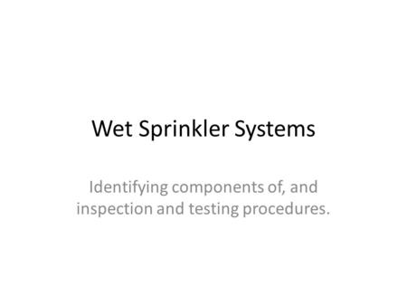 Wet Sprinkler Systems Identifying components of, and inspection and testing procedures.