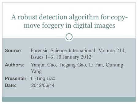 1 A robust detection algorithm for copy- move forgery in digital images Source: Forensic Science International, Volume 214, Issues 1–3, 10 January 2012.