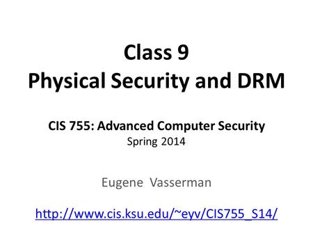 Class 9 Physical Security and DRM CIS 755: Advanced Computer Security Spring 2014 Eugene Vasserman