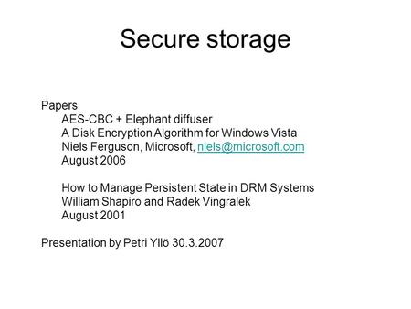 Secure storage Papers AES-CBC + Elephant diffuser A Disk Encryption Algorithm for Windows Vista Niels Ferguson, Microsoft,