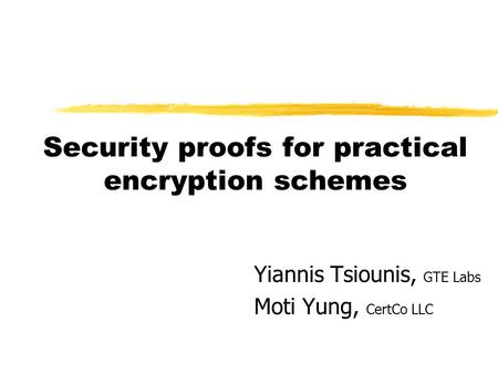 Security proofs for practical encryption schemes Yiannis Tsiounis, GTE Labs Moti Yung, CertCo LLC.