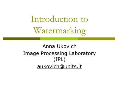 Introduction to Watermarking Anna Ukovich Image Processing Laboratory (IPL)