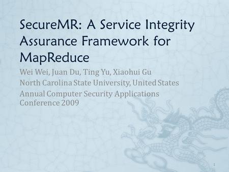 SecureMR: A Service Integrity Assurance Framework for MapReduce Wei Wei, Juan Du, Ting Yu, Xiaohui Gu North Carolina State University, United States Annual.