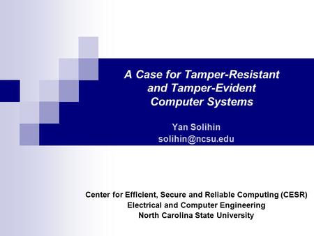 A Case for Tamper-Resistant and Tamper-Evident Computer Systems Yan Solihin Center for Efficient, Secure and Reliable Computing (CESR)