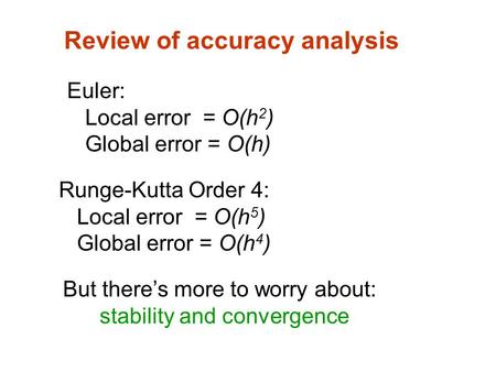 Review of accuracy analysis Euler: Local error = O(h 2 ) Global error = O(h) Runge-Kutta Order 4: Local error = O(h 5 ) Global error = O(h 4 ) But there’s.