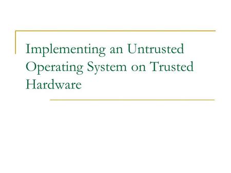 Implementing an Untrusted Operating System on Trusted Hardware.