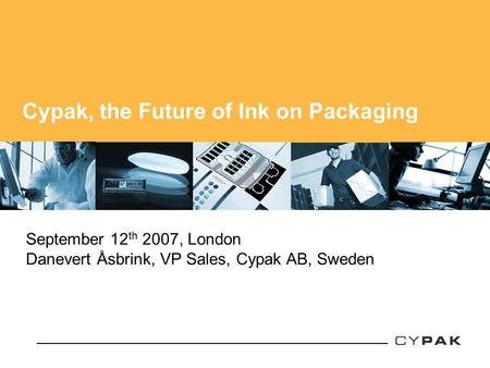 Cypak, the Future of Ink on Packaging September 12 th 2007, London Danevert Åsbrink, VP Sales, Cypak AB, Sweden.