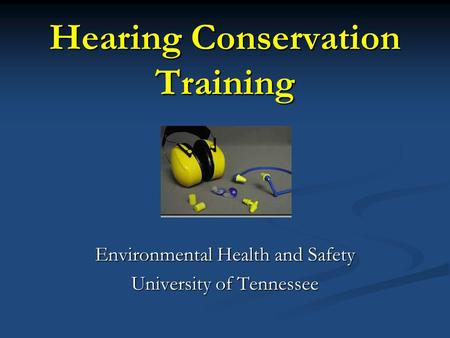 Hearing Conservation Training Environmental Health and Safety University of Tennessee.