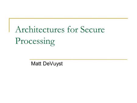 Architectures for Secure Processing Matt DeVuyst.