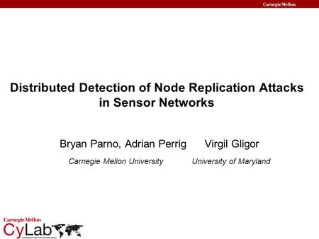 Distributed Detection of Node Replication Attacks in Sensor Networks Bryan Parno, Adrian Perrig Virgil Gligor Carnegie Mellon UniversityUniversity of Maryland.