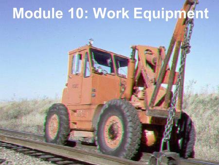 COPYRIGHT © AREMA 2011 10: 1 of 41 Module 10: Work Equipment.