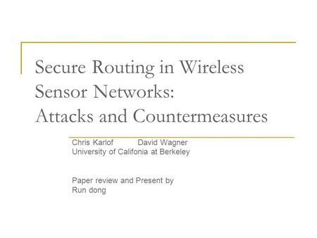 Secure Routing in Wireless Sensor Networks: Attacks and Countermeasures Chris Karlof David Wagner University of Califonia at Berkeley Paper review and.
