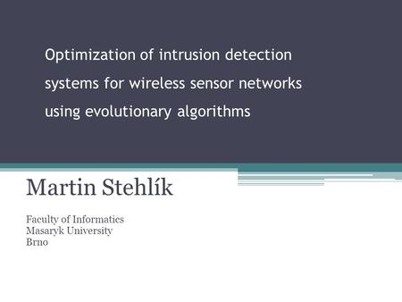 Optimization of intrusion detection systems for wireless sensor networks using evolutionary algorithms Martin Stehlík Faculty of Informatics Masaryk University.
