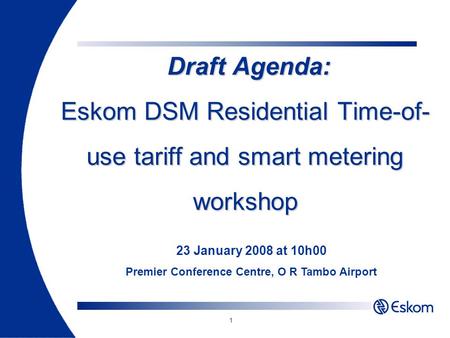 1 Draft Agenda: Eskom DSM Residential Time-of- use tariff and smart metering workshop Draft Agenda: Eskom DSM Residential Time-of- use tariff and smart.
