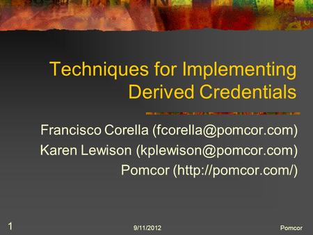 9/11/2012Pomcor 1 Techniques for Implementing Derived Credentials Francisco Corella Karen Lewison Pomcor (http://pomcor.com/)