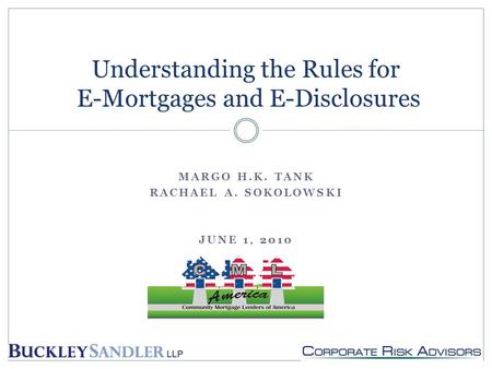 MARGO H.K. TANK RACHAEL A. SOKOLOWSKI JUNE 1, 2010 Understanding the Rules for E-Mortgages and E-Disclosures.