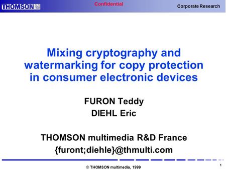 Confidential 1 Corporate Research © THOMSON multimedia, 1999 Mixing cryptography and watermarking for copy protection in consumer electronic devices FURON.