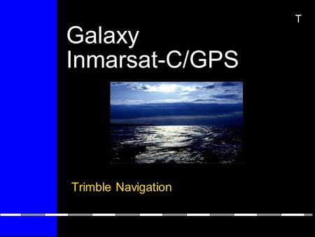 Galaxy Inmarsat-C/GPS Trimble Navigation T. T Trimble Background Founded in 1978 by Charles R. Trimble Pioneered GPS technology Public corporation since.