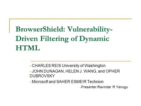 BrowserShield: Vulnerability- Driven Filtering of Dynamic HTML  CHARLES REIS University of Washington  JOHN DUNAGAN, HELEN J. WANG, and OPHER DUBROVSKY.