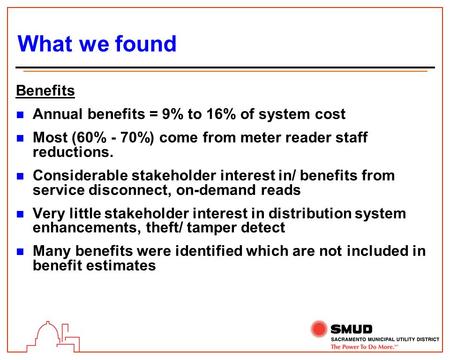 What we found Benefits n Annual benefits = 9% to 16% of system cost n Most (60% - 70%) come from meter reader staff reductions. n Considerable stakeholder.