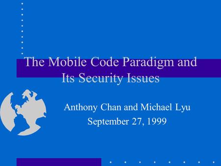 The Mobile Code Paradigm and Its Security Issues Anthony Chan and Michael Lyu September 27, 1999.