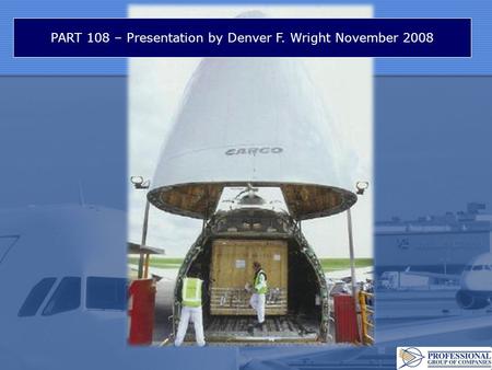 PART 108 – Presentation by Denver F. Wright November 2008.