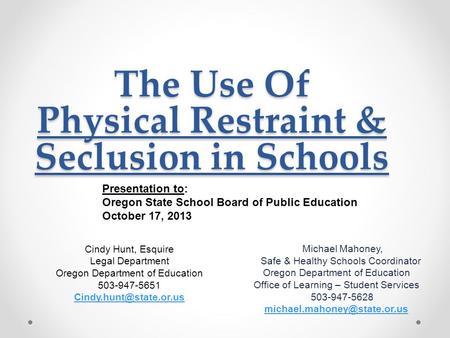 The Use Of Physical Restraint & Seclusion in Schools Michael Mahoney, Safe & Healthy Schools Coordinator Oregon Department of Education Office of Learning.