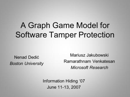 A Graph Game Model for Software Tamper Protection Information Hiding ‘07 June 11-13, 2007 Mariusz Jakubowski Ramarathnam Venkatesan Microsoft Research.