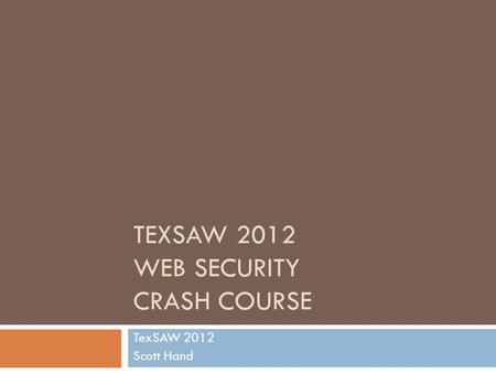TEXSAW 2012 WEB SECURITY CRASH COURSE TexSAW 2012 Scott Hand.