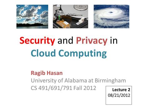 Ragib Hasan University of Alabama at Birmingham CS 491/691/791 Fall 2012 Lecture 2 08/21/2012 Security and Privacy in Cloud Computing.